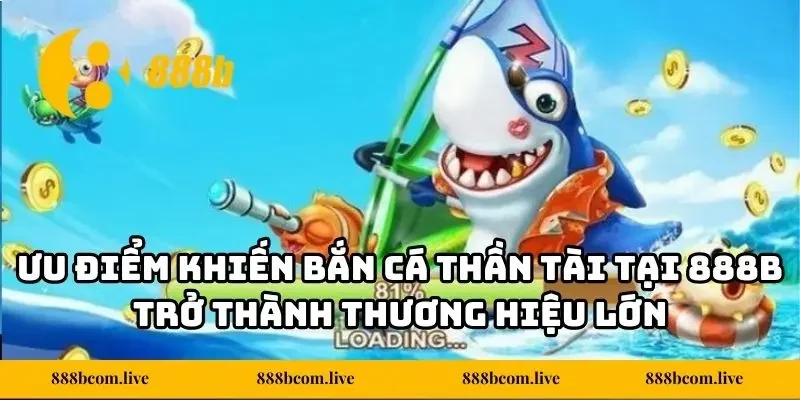 Ưu điểm khiến bắn cá Thần Tài tại 888b trở thành thương hiệu lớn