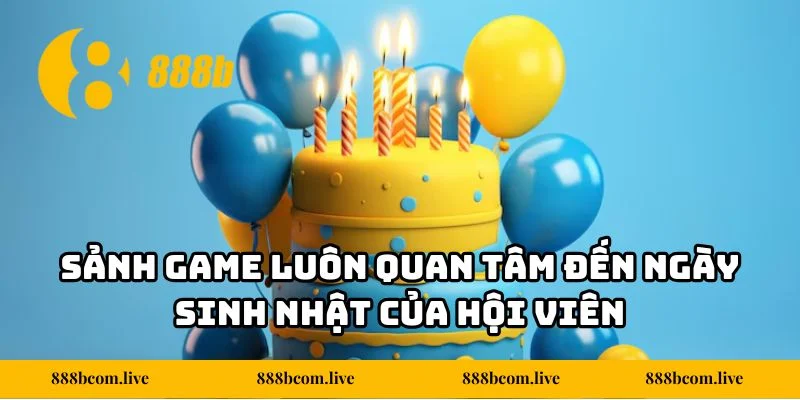 Sảnh game luôn quan tâm đến ngày sinh nhật của hội viên